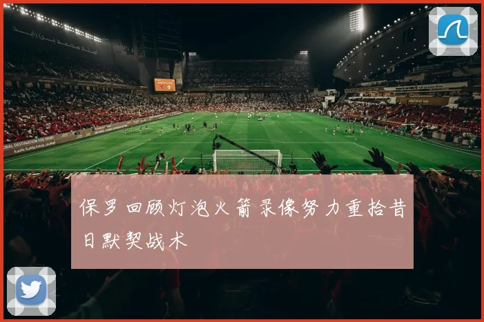 保罗回顾灯泡火箭录像努力重拾昔日默契战术