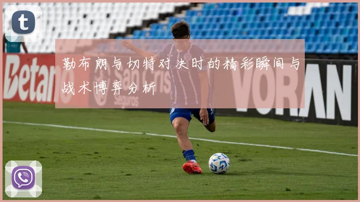 勒布朗与切特对决时的精彩瞬间与战术博弈分析