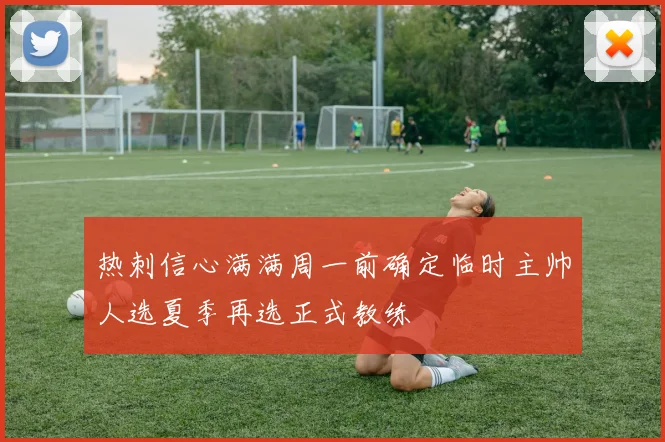 热刺信心满满周一前确定临时主帅人选夏季再选正式教练