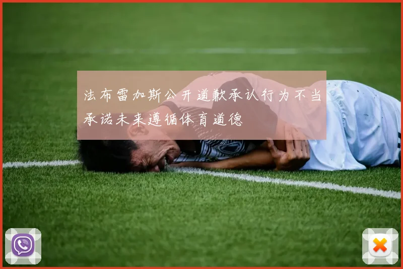 法布雷加斯公开道歉承认行为不当承诺未来遵循体育道德