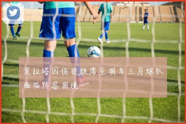 莫拉塔因伤将缺席至明年三月球队面临阵容困境