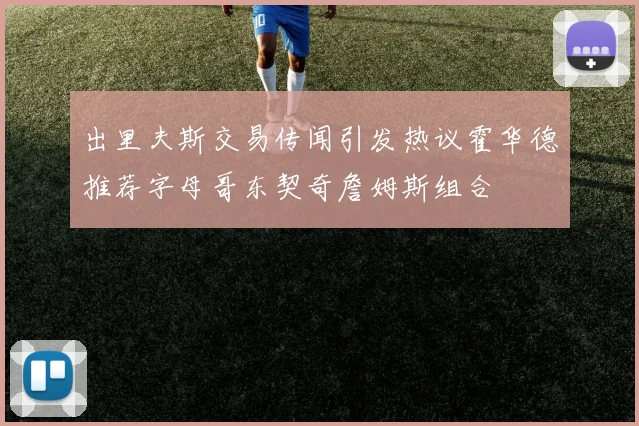 出里夫斯交易传闻引发热议霍华德推荐字母哥东契奇詹姆斯组合