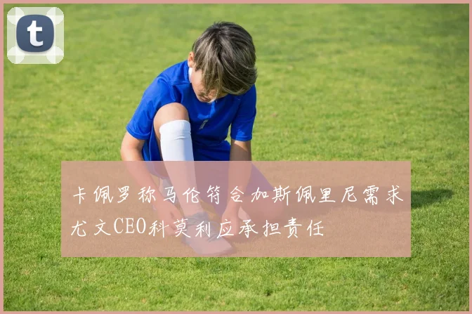 卡佩罗称马伦符合加斯佩里尼需求尤文CEO科莫利应承担责任