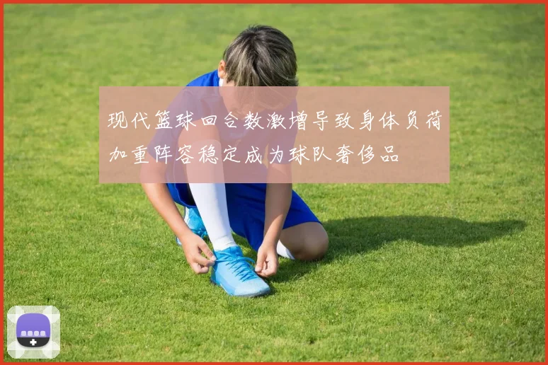 现代篮球回合数激增导致身体负荷加重阵容稳定成为球队奢侈品