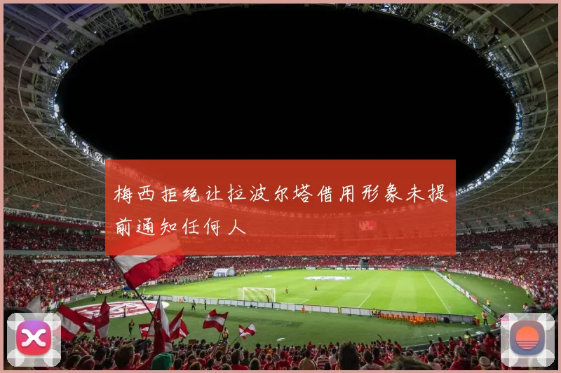 梅西拒绝让拉波尔塔借用形象未提前通知任何人