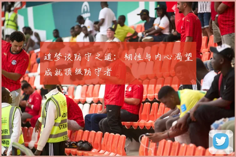 追梦谈防守之道：韧性与内心渴望成就顶级防守者