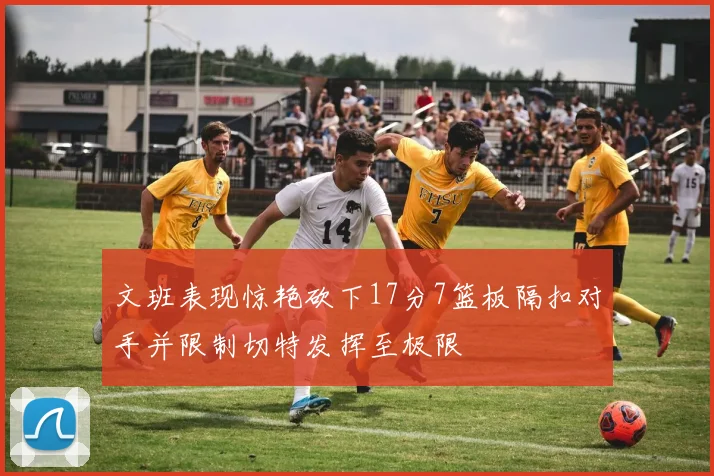 文班表现惊艳砍下17分7篮板隔扣对手并限制切特发挥至极限