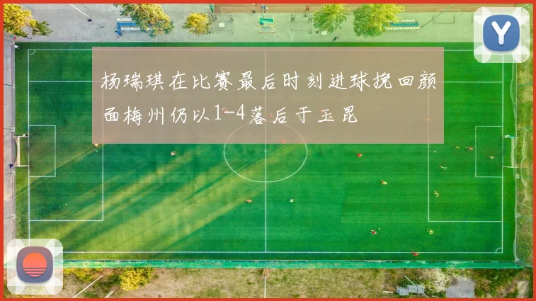 杨瑞琪在比赛最后时刻进球挽回颜面梅州仍以1-4落后于玉昆