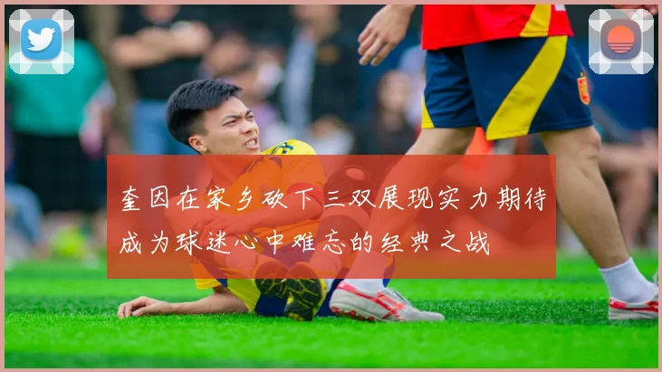 奎因在家乡砍下三双展现实力期待成为球迷心中难忘的经典之战