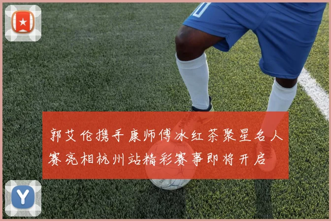 郭艾伦携手康师傅冰红茶聚星名人赛亮相杭州站精彩赛事即将开启