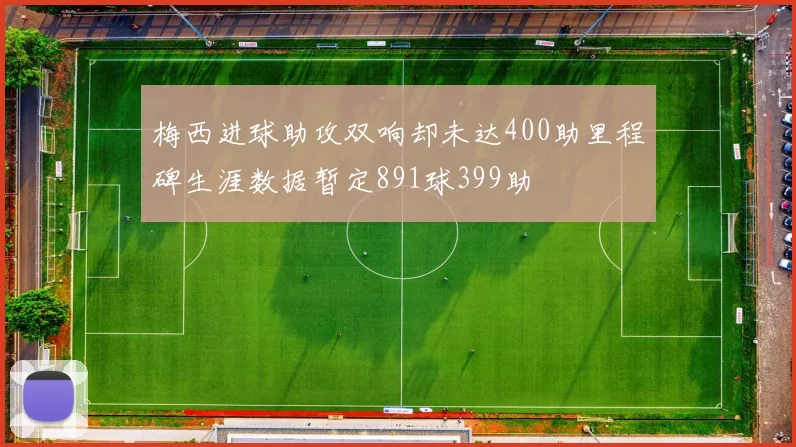 梅西进球助攻双响却未达400助里程碑生涯数据暂定891球399助