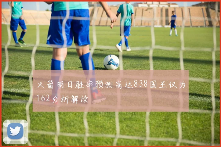 火箭明日胜率预测高达838国王仅为162分析解读